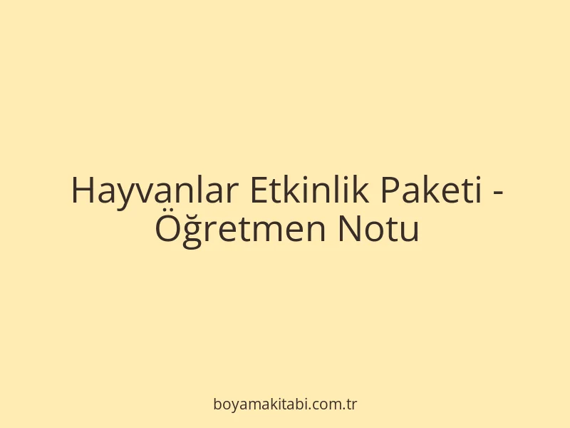 Hayvanlar Etkinlik Paketi - Öğretmen Notu
