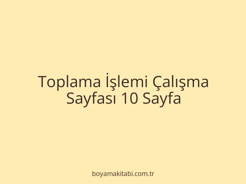Toplama İşlemi Çalışma Sayfası 10 Sayfa