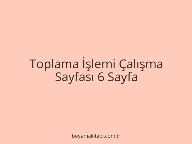 Toplama İşlemi Çalışma Sayfası 6 Sayfa